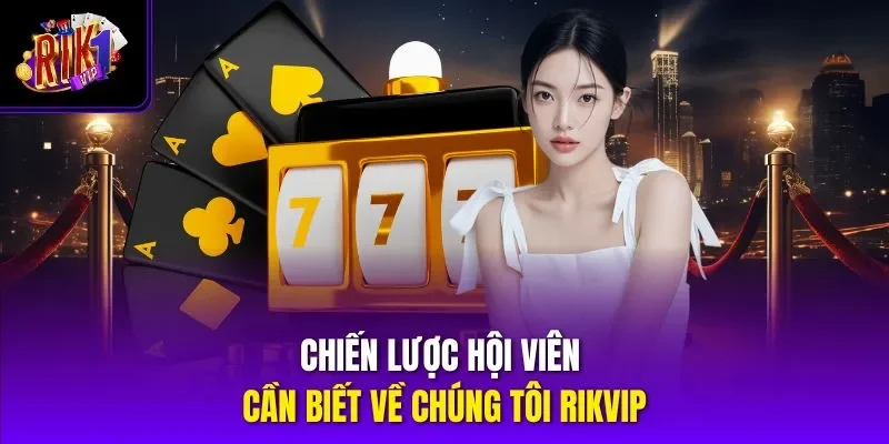 Chiến lược hội viên cần biết về chúng tôi RIKVIP