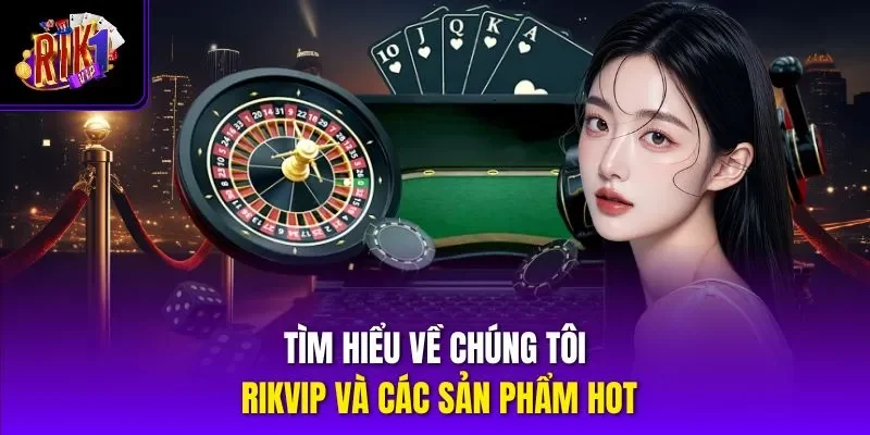 Tìm hiểu về chúng tôi RIKVIP và các sản phẩm hot